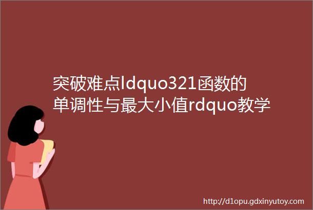 突破难点ldquo321函数的单调性与最大小值rdquo教学设计